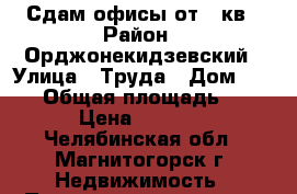 Сдам офисы от 7 кв › Район ­ Орджонекидзевский › Улица ­ Труда › Дом ­ 11-2 › Общая площадь ­ 15 › Цена ­ 6 000 - Челябинская обл., Магнитогорск г. Недвижимость » Помещения аренда   . Челябинская обл.,Магнитогорск г.